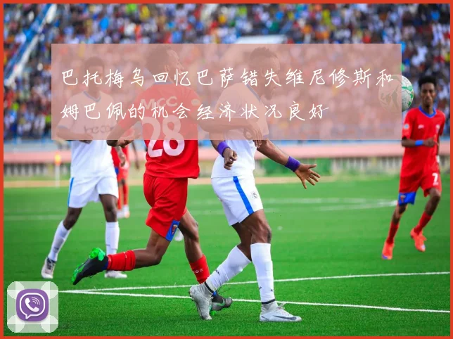 巴托梅乌回忆巴萨错失维尼修斯和姆巴佩的机会经济状况良好