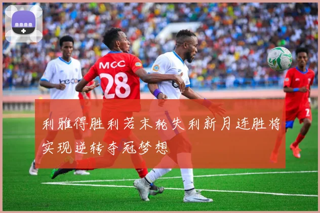利雅得胜利若末轮失利新月连胜将实现逆转夺冠梦想