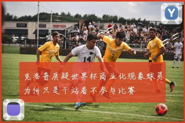 克洛普质疑世界杯商业化现象球员为何只是干站着不参与比赛