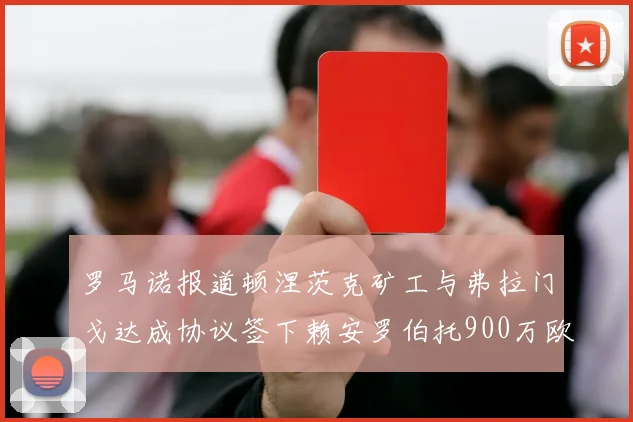 罗马诺报道顿涅茨克矿工与弗拉门戈达成协议签下赖安罗伯托900万欧元